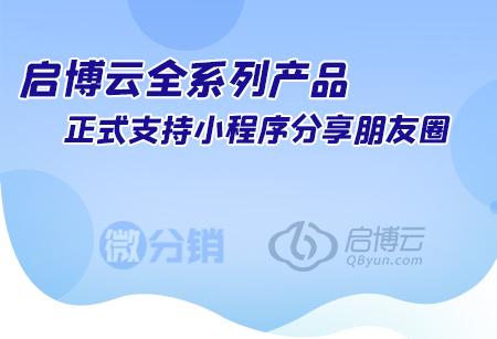 啟博云全系列產品，正式支持小程序分享朋友圈