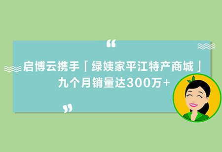 土特產變“網(wǎng)紅”，啟博云攜手「綠姨家平江特產商城」，九個月銷量300萬+