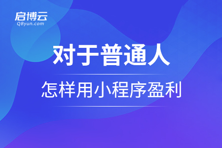 對(duì)于普通人，怎么樣用小程序盈利呢？