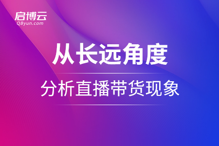 從長遠角度分析直播帶貨現(xiàn)象