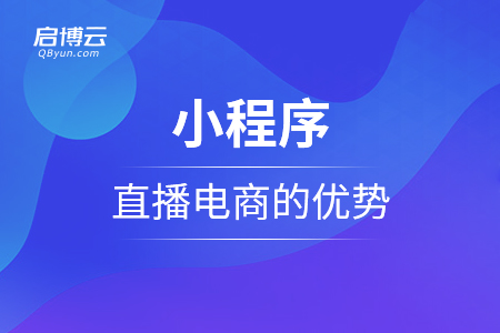 小程序直播電商的優(yōu)勢有那些？