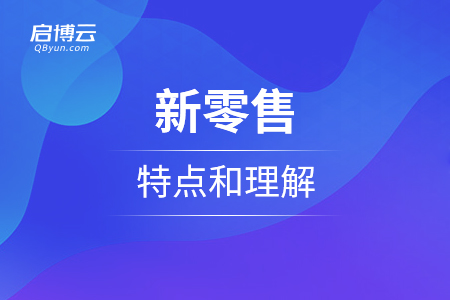 走進(jìn)新商務(wù)行為，新零售的特點(diǎn)和理解