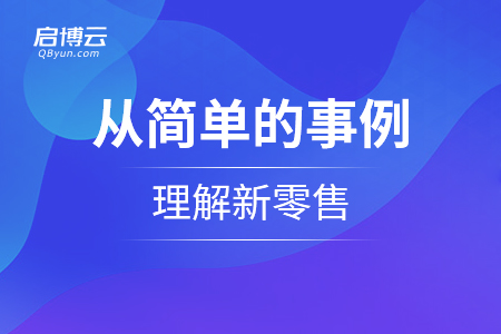 如何從簡(jiǎn)單的事例理解新零售？怎么理解它的思維？