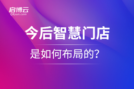 今后智慧門(mén)店是如何布局的？