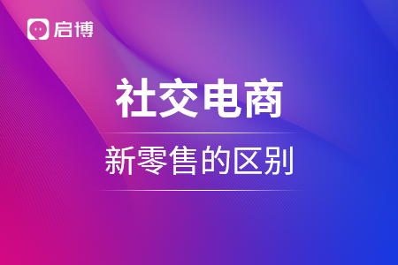 社交電商，新零售的區(qū)別，成本，體驗(yàn)