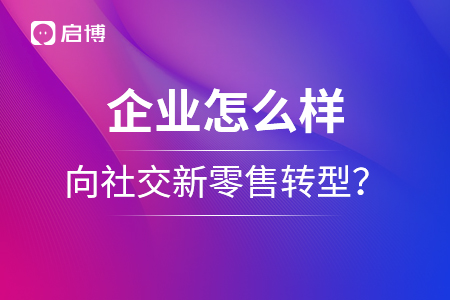 企業(yè)怎么樣向社交新零售轉型？